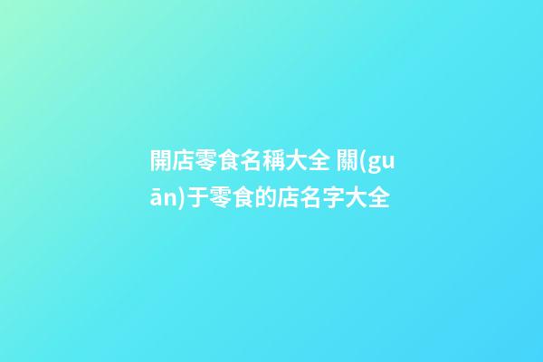 開店零食名稱大全 關(guān)于零食的店名字大全-第1張-店鋪起名-玄機(jī)派